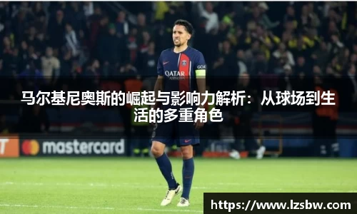 马尔基尼奥斯的崛起与影响力解析：从球场到生活的多重角色