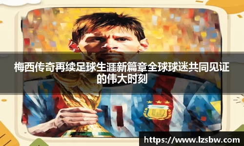 梅西传奇再续足球生涯新篇章全球球迷共同见证的伟大时刻
