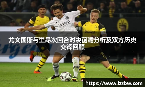 尤文图斯与里昂次回合对决前瞻分析及双方历史交锋回顾
